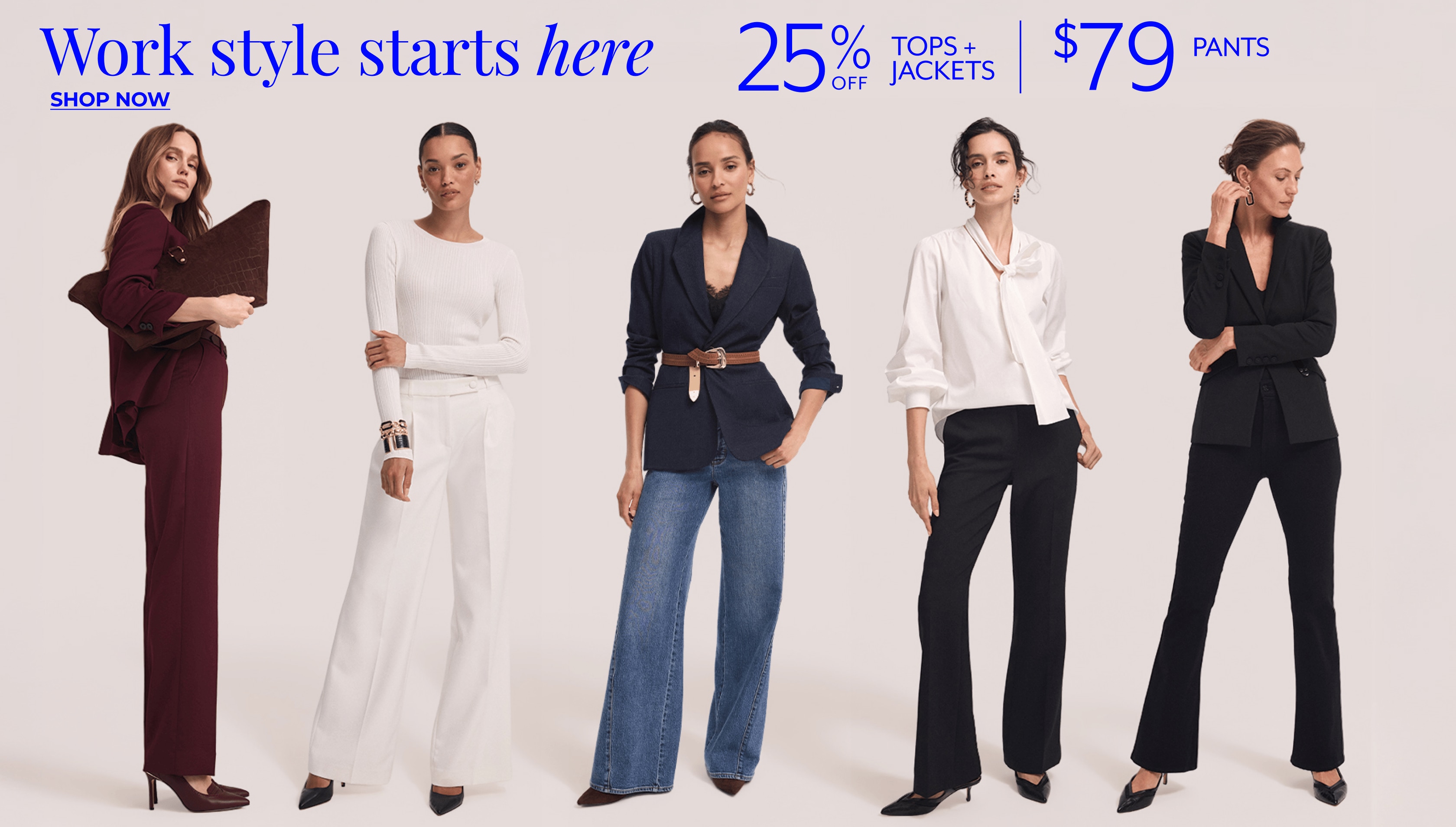 25% OFF TOPS + JACKETS + $79 PANTS