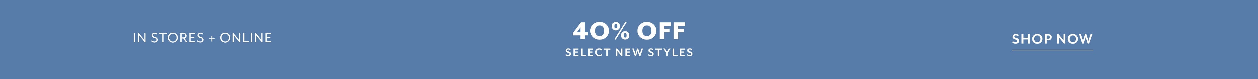 40 OFF SELECT NEW STYLES