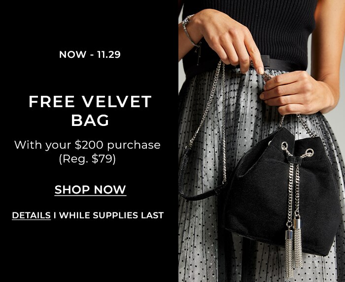 Now - 11.29. Free Velvet Bag with Your $200 purchase (reg. $79). Shop Now. Details. | While Supplies Last.