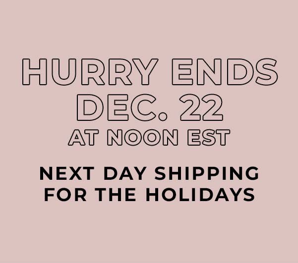 Hurry ends Dec. 22 at Noon EST. Express shipping for the holidays.