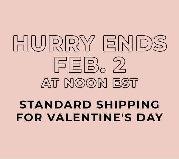 Hurry ends Feb. 2 at Noon EST. Standard shipping for Valentine's Day.